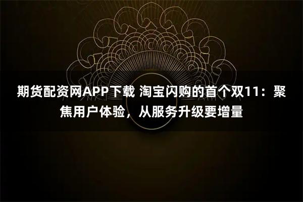 期货配资网APP下载 淘宝闪购的首个双11:聚焦用户体验,从服务升级要增量