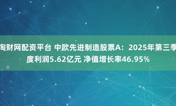 淘财网配资平台 中欧先进制造股票A：2025年第三季度利润5.62亿元 净值增长率46.95%