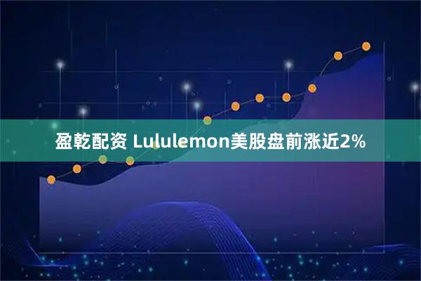 盈乾配资 Lululemon美股盘前涨近2%