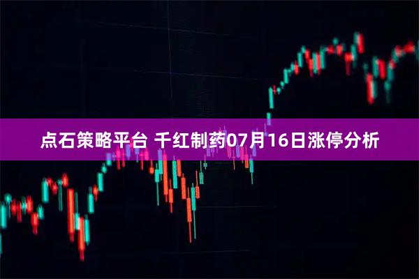 点石策略平台 千红制药07月16日涨停分析