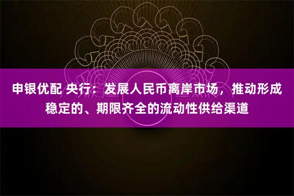 申银优配 央行：发展人民币离岸市场，推动形成稳定的、期限齐全的流动性供给渠道