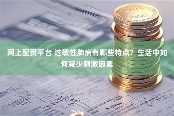 网上配资平台 过敏性肺病有哪些特点？生活中如何减少刺激因素